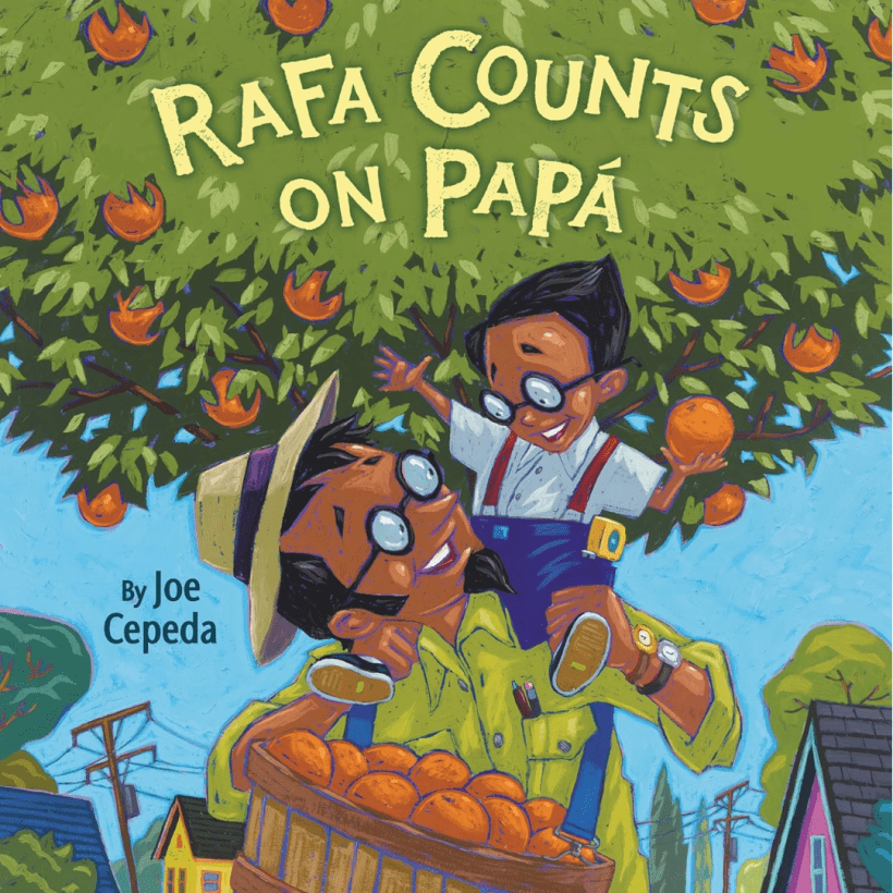 A vibrant painting of a hispanic father holding a basket of oranges with his son on his shoulders picking fruit from the orange tree, within the tree's foliage yellow text reads the title of the book "Rafa Counts on Papa" with small green text reading "By Joe Cepeda" over top of the blue sky peeking through.